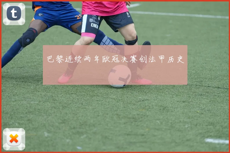 巴黎连续两年欧冠决赛创法甲历史