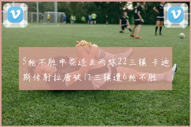 5轮不胜申花连丢两球22三镇 卡迪斯传射拉唐破门三镇遭6轮不胜