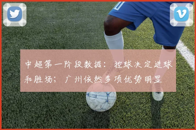 中超第一阶段数据：控球决定进球和胜场；广州依然多项优势明显