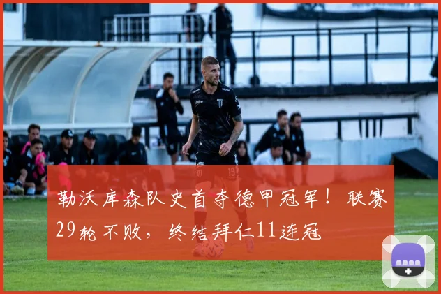 勒沃库森队史首夺德甲冠军！联赛29轮不败，终结拜仁11连冠