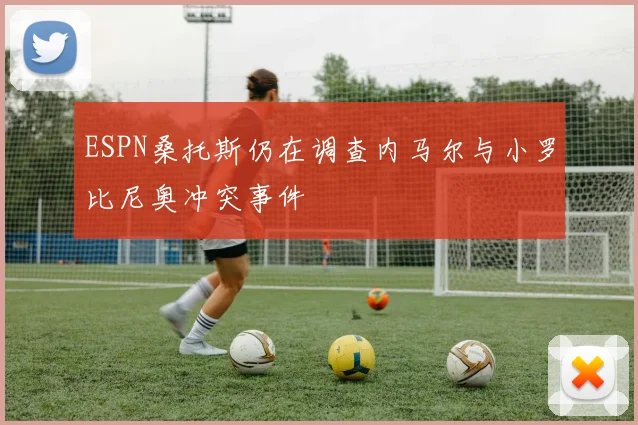 ESPN桑托斯仍在调查内马尔与小罗比尼奥冲突事件