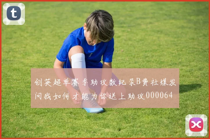 创英超单赛季助攻数纪录B费社媒发问我如何才能为你送上助攻0000644